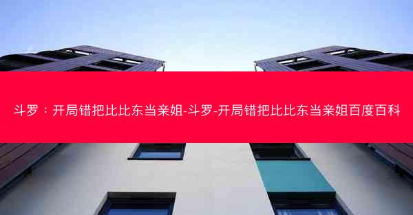 斗罗：开局错把比比东当亲姐-斗罗-开局错把比比东当亲姐百度百科