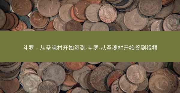 斗罗:从圣魂村开始签到-斗罗-从圣魂村开始签到视频