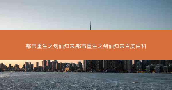 都市重生之剑仙归来;都市重生之剑仙归来百度百科
