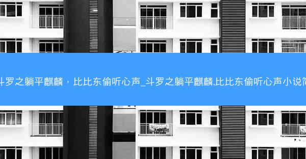 斗罗之躺平麒麟，比比东偷听心声_斗罗之躺平麒麟,比比东偷听心声小说简