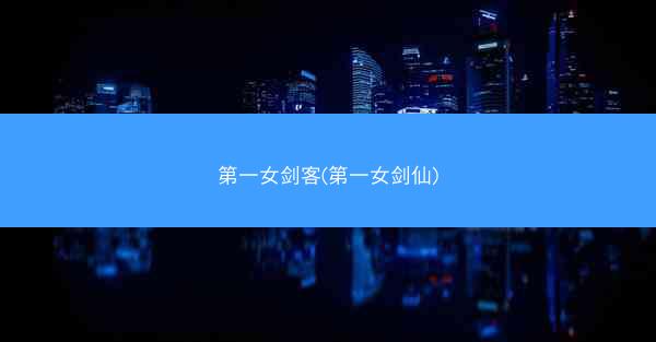 第一女剑客(第一女剑仙) 第一女剑客(第一女剑仙)