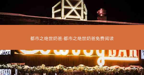 都市之绝世奶爸-都市之绝世奶爸免费阅读