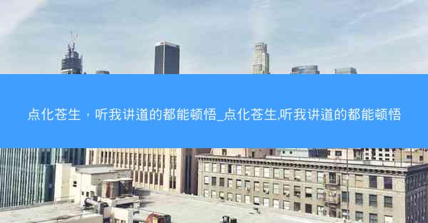 点化苍生，听我讲道的都能顿悟_点化苍生,听我讲道的都能顿悟