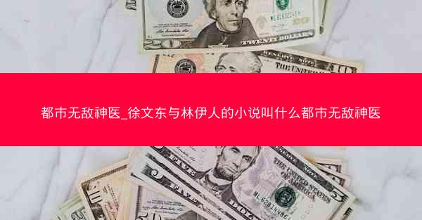 都市无敌神医_徐文东与林伊人的小说叫什么都市无敌神医