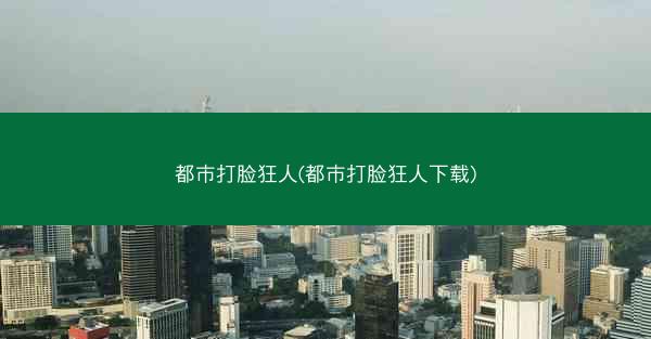 都市打脸狂人(都市打脸狂人下载)