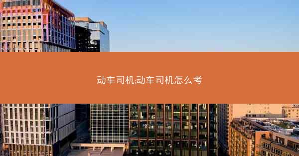 动车司机;动车司机怎么考