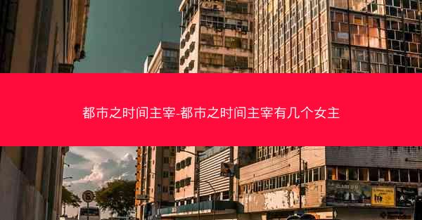 都市之时间主宰-都市之时间主宰有几个女主