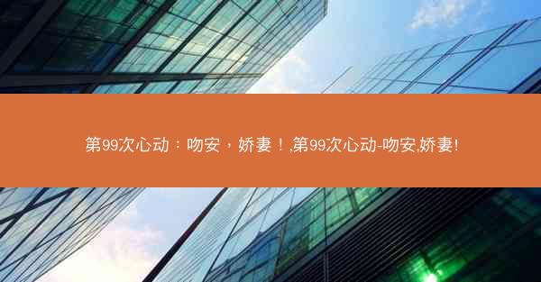 第99次心动：吻安，娇妻！,第99次心动-吻安,娇妻!