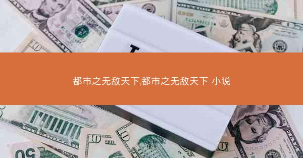 都市之无敌天下,都市之无敌天下 小说