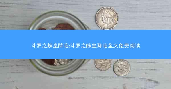 斗罗之蛛皇降临;斗罗之蛛皇降临全文免费阅读