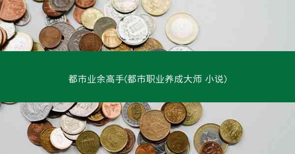 都市业余高手(都市职业养成大师 小说)