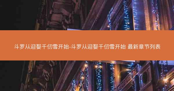 斗罗从迎娶千仞雪开始-斗罗从迎娶千仞雪开始 最新章节列表