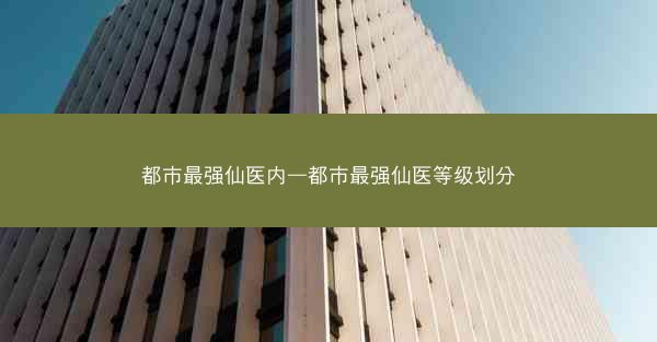 都市最强仙医内—都市最强仙医等级划分