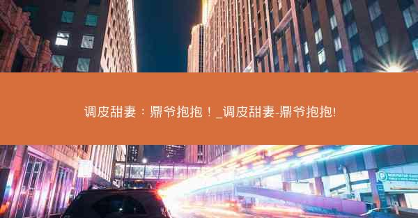 调皮甜妻：鼎爷抱抱！_调皮甜妻-鼎爷抱抱!