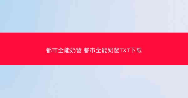 都市全能奶爸-都市全能奶爸TXT下载