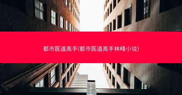 都市医道高手(都市医道高手林峰小说)