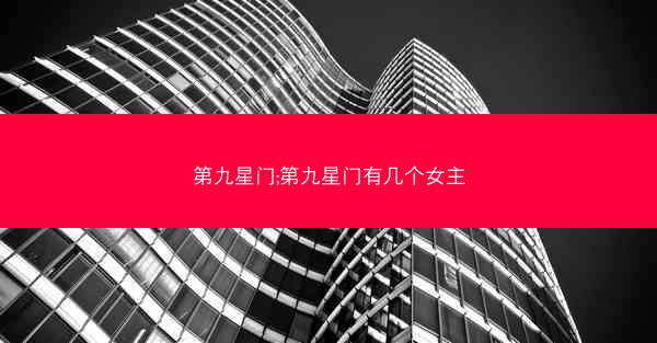 第九星门;第九星门有几个女主 第九星门;第九星门有几个女主