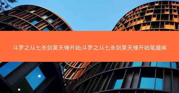 斗罗之从七杀剑昊天锤开始;斗罗之从七杀剑昊天锤开始笔趣阁