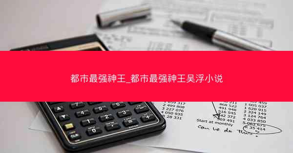 都市最强神王_都市最强神王吴浮小说
