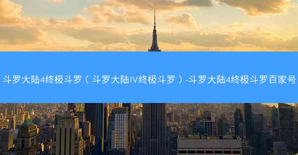 斗罗大陆4终极斗罗（斗罗大陆IV终极斗罗）-斗罗大陆4终极斗罗百家号