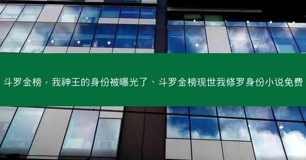 斗罗金榜，我神王的身份被曝光了、斗罗金榜现世我修罗身份小说免费