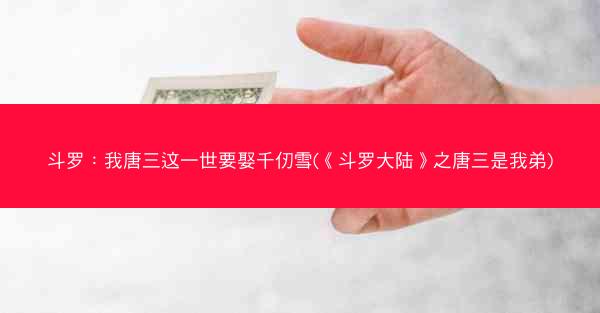 斗罗：我唐三这一世要娶千仞雪(《斗罗大陆》之唐三是我弟)