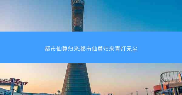 都市仙尊归来;都市仙尊归来青灯无尘