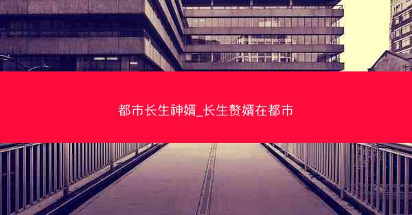 都市长生神婿_长生赘婿在都市