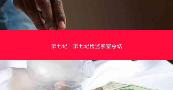 第七纪—第七纪检监察室总结