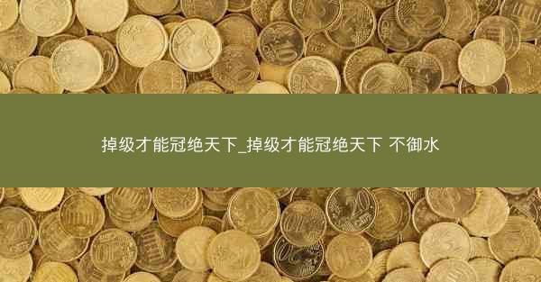 掉级才能冠绝天下_掉级才能冠绝天下 不御水