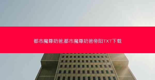 都市魔尊奶爸,都市魔尊奶爸帝阳TXT下载