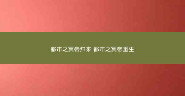 都市之冥帝归来-都市之冥帝重生