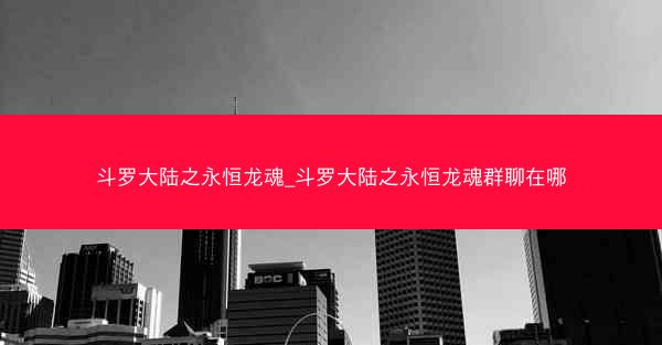 斗罗大陆之永恒龙魂_斗罗大陆之永恒龙魂群聊在哪