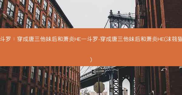 斗罗：穿成唐三他妹后和萧炎HE—斗罗-穿成唐三他妹后和萧炎HE(沫筱猫)
