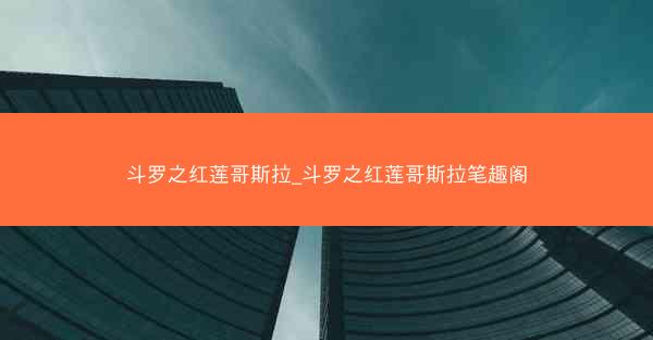 斗罗之红莲哥斯拉_斗罗之红莲哥斯拉笔趣阁