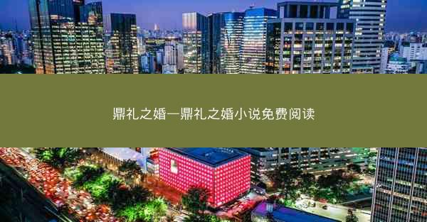 鼎礼之婚—鼎礼之婚小说免费阅读