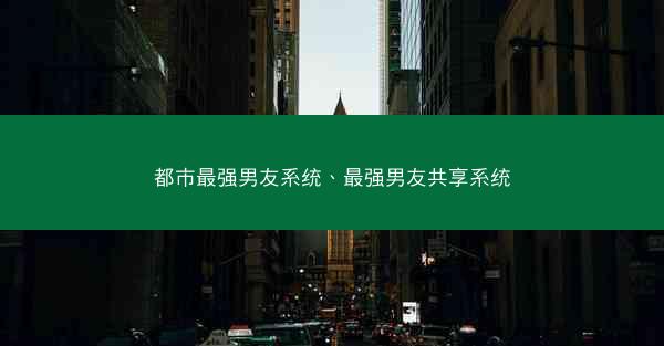 都市最强男友系统、最强男友共享系统