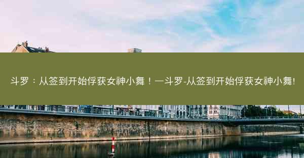 斗罗：从签到开始俘获女神小舞！—斗罗-从签到开始俘获女神小舞!