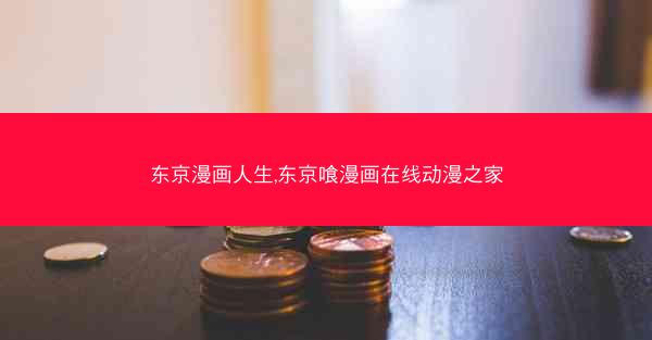 东京漫画人生,东京喰漫画在线动漫之家