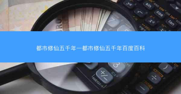都市修仙五千年—都市修仙五千年百度百科