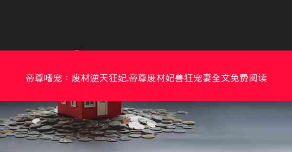 帝尊嗜宠：废材逆天狂妃,帝尊废材妃兽狂宠妻全文免费阅读