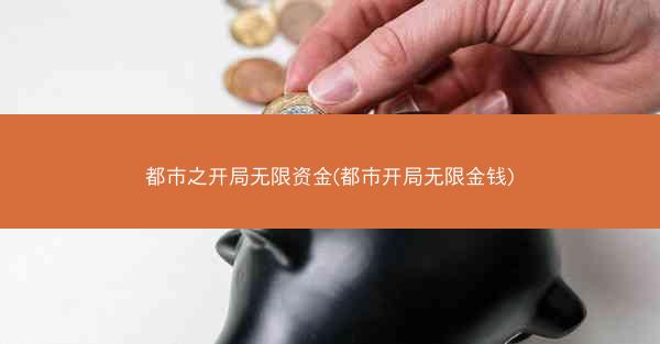都市之开局无限资金(都市开局无限金钱)