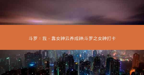 斗罗：我，靠女神云养成神;斗罗之女神打卡
