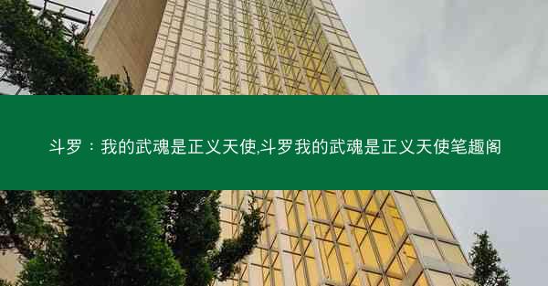斗罗：我的武魂是正义天使,斗罗我的武魂是正义天使笔趣阁