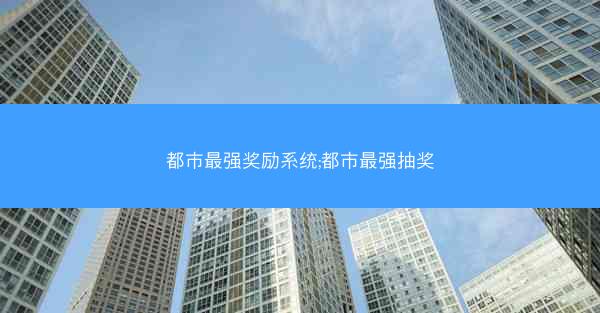 都市最强奖励系统;都市最强抽奖