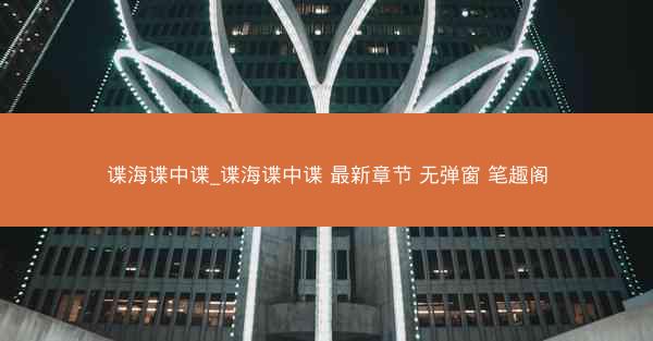谍海谍中谍_谍海谍中谍 最新章节 无弹窗 笔趣阁