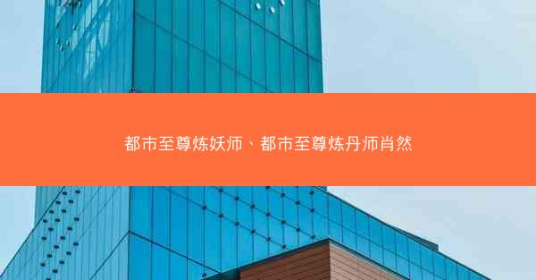 都市至尊炼妖师、都市至尊炼丹师肖然