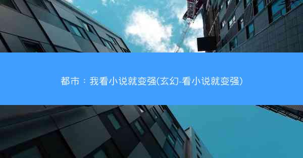 都市：我看小说就变强(玄幻-看小说就变强)
