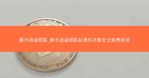 都市逍遥邪医_都市逍遥邪医赵潇苏沐雪全文免费阅读
