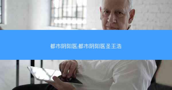 都市阴阳医;都市阴阳医圣王浩